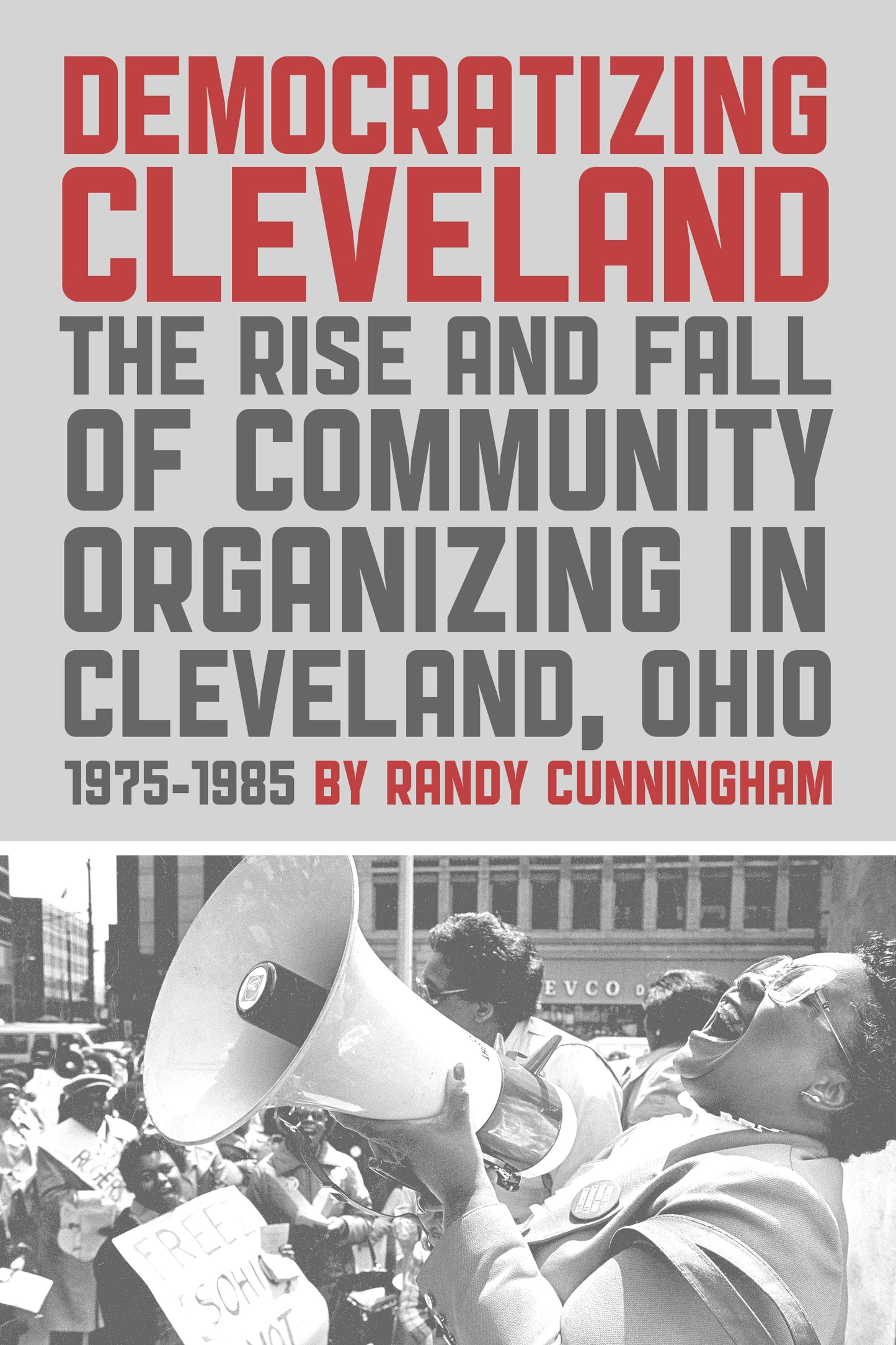 Democratizing Cleveland: The Rise and Fall of Community Organizing in Cleveland, Ohio 1975-1985 - Belt Publishing