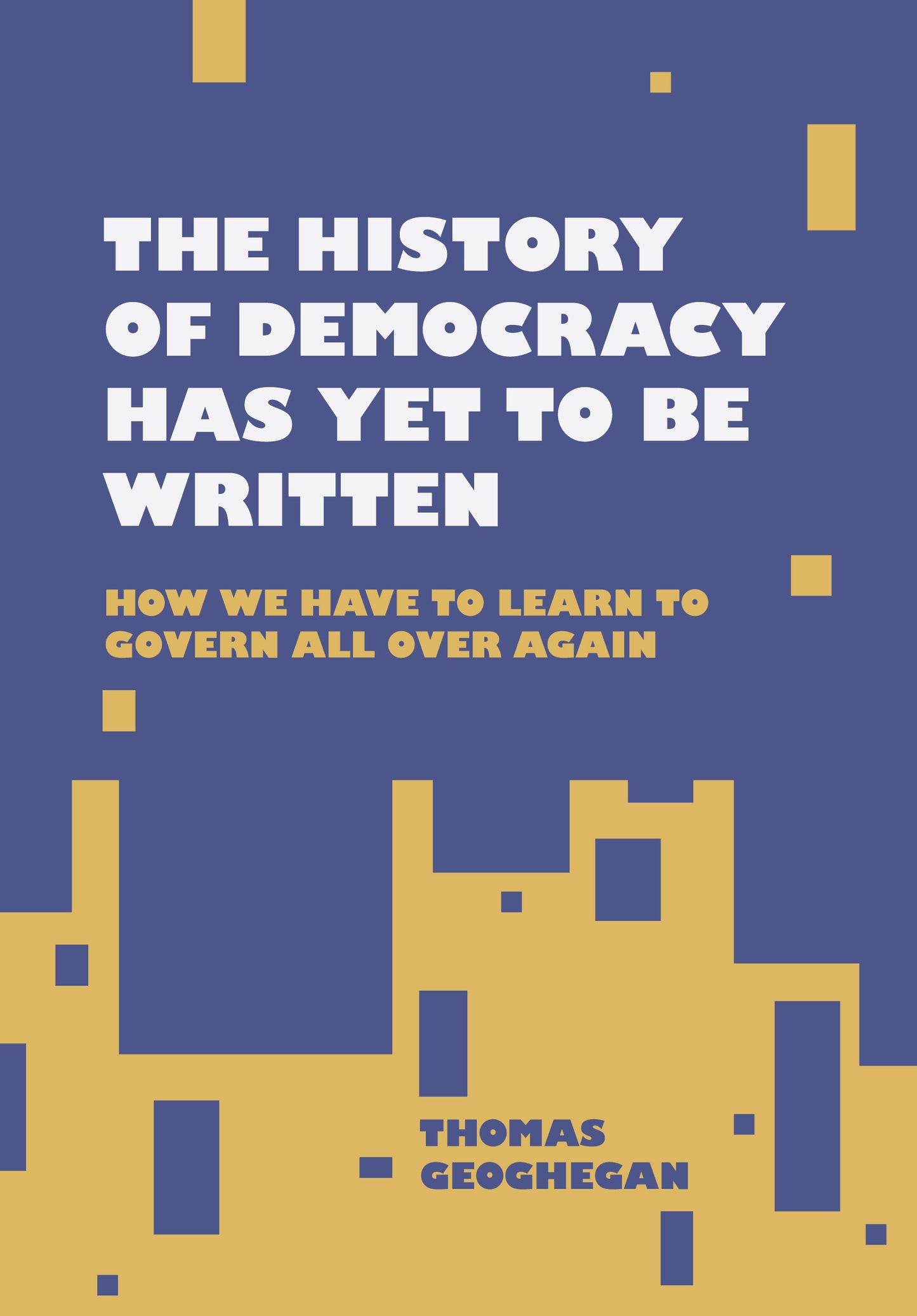 The History of Democracy Has Yet to Be Written: How We Have to Learn to Govern All Over Again